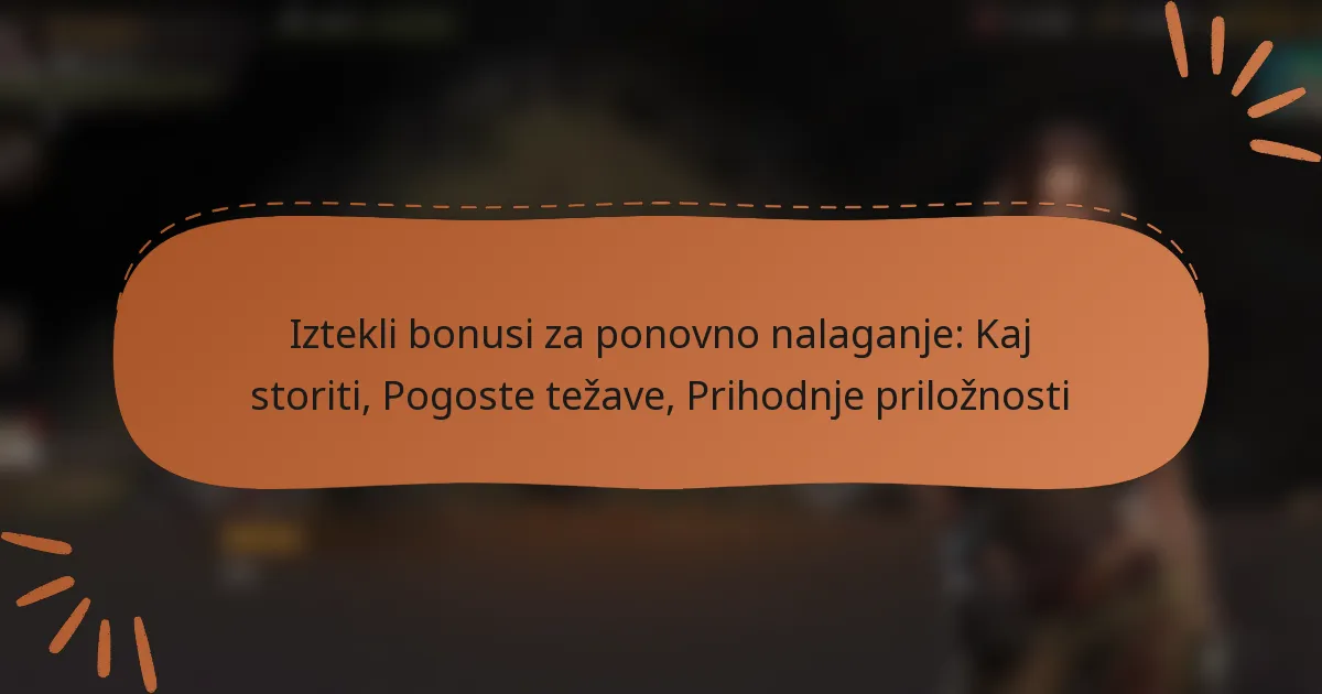 featured-image-iztekli-bonusi-za-ponovno-nalaganje-kaj-storiti-pogoste-tezave-prihodnje-priloznosti