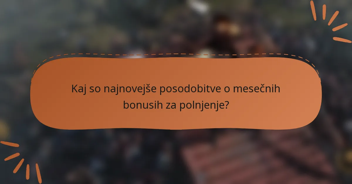 Kaj so najnovejše posodobitve o mesečnih bonusih za polnjenje?