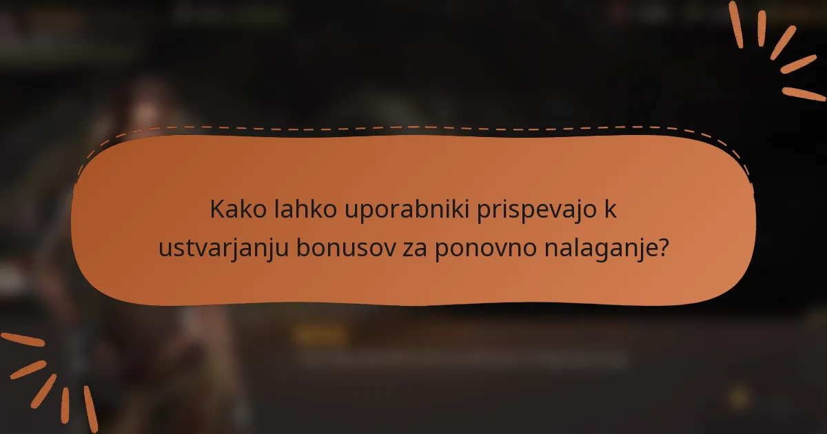 Kako lahko uporabniki prispevajo k ustvarjanju bonusov za ponovno nalaganje?