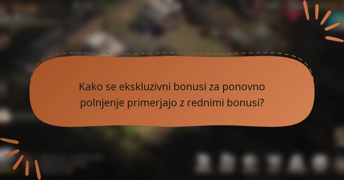 Kako se ekskluzivni bonusi za ponovno polnjenje primerjajo z rednimi bonusi?