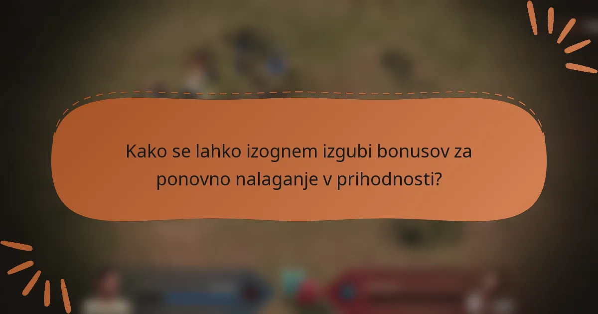 Kako se lahko izognem izgubi bonusov za ponovno nalaganje v prihodnosti?