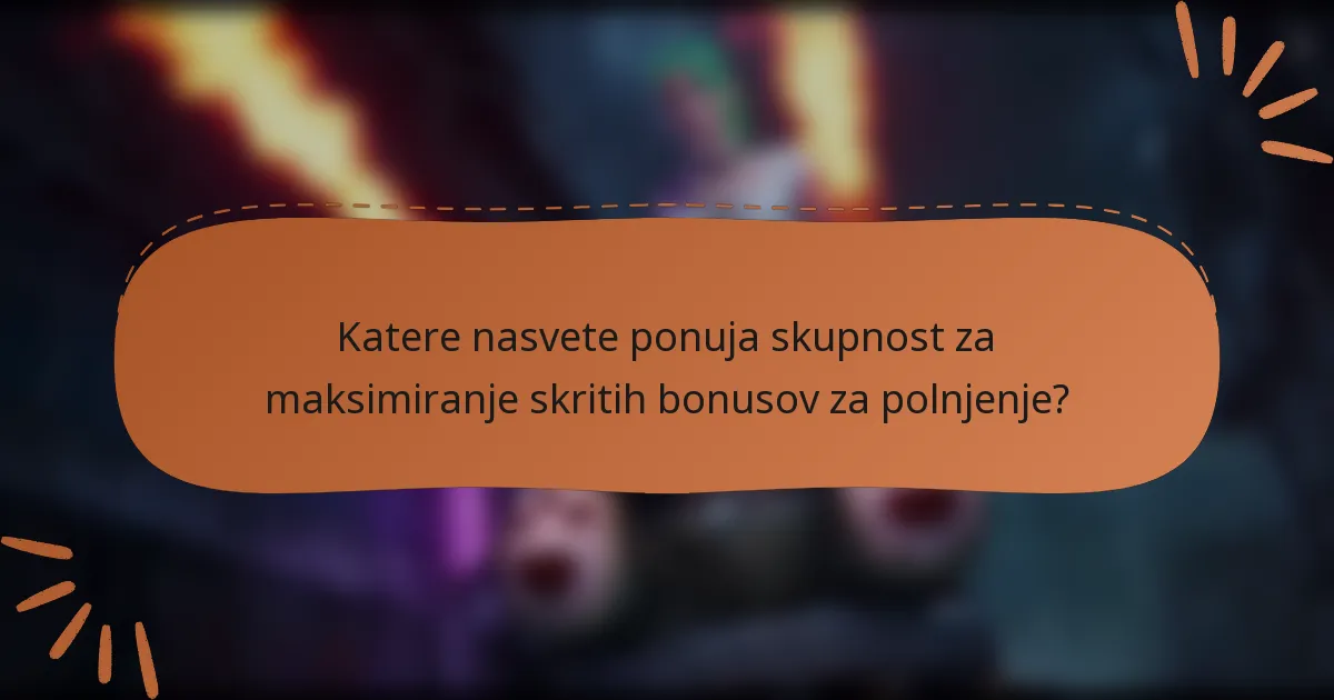 Katere nasvete ponuja skupnost za maksimiranje skritih bonusov za polnjenje?