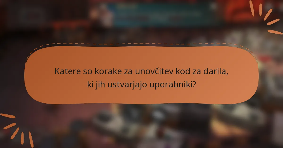 Katere so korake za unovčitev kod za darila, ki jih ustvarjajo uporabniki?
