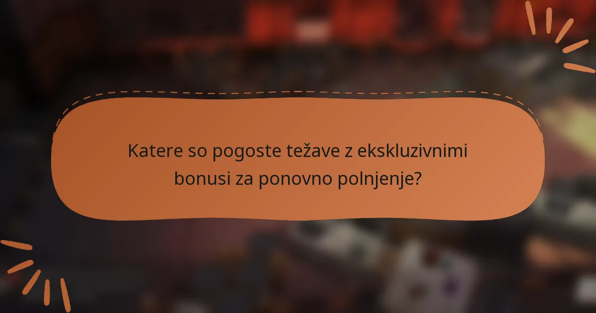 Katere so pogoste težave z ekskluzivnimi bonusi za ponovno polnjenje?